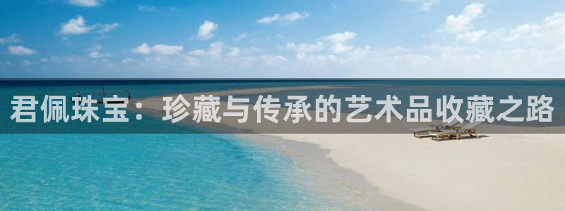 新宝5黑彩：君佩珠宝：珍藏与传承的艺术品收藏之路