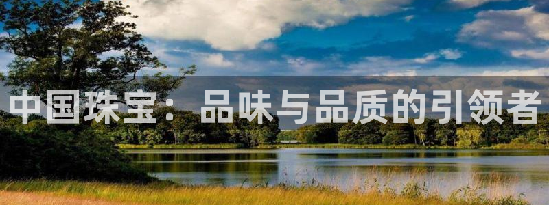 皇冠新宝5：中国珠宝：品味与品质的引领者
