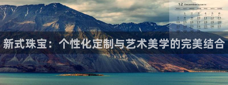 新宝5 注册：新式珠宝：个性化定制与艺术美学的完美结合