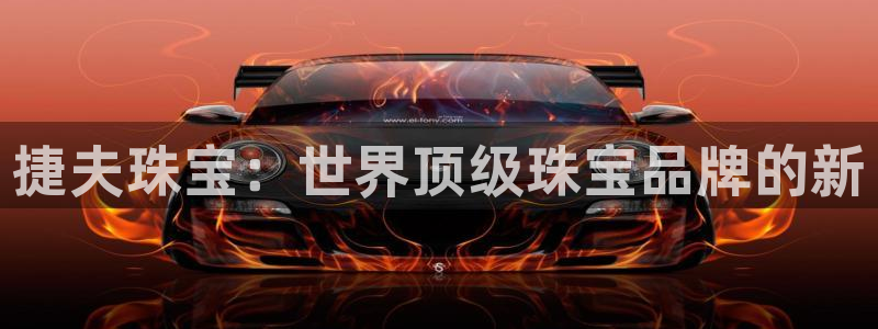 新宝5下载：捷夫珠宝：世界顶级珠宝品牌的新