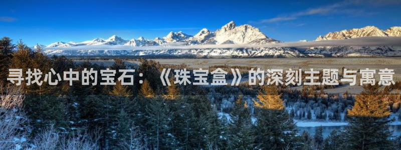 新宝5户端：寻找心中的宝石：《珠宝盒》的深刻主题与寓意