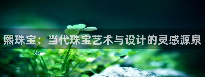 新宝5 代理：熙珠宝：当代珠宝艺术与设计的灵感源泉