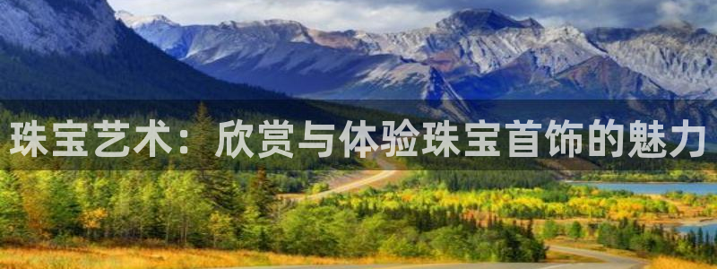 新宝5娱乐平台：珠宝艺术：欣赏与体验珠宝首饰的魅力