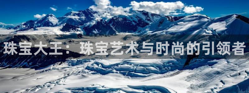 新宝5卫74OOO5：珠宝大王：珠宝艺术与时尚的引领者