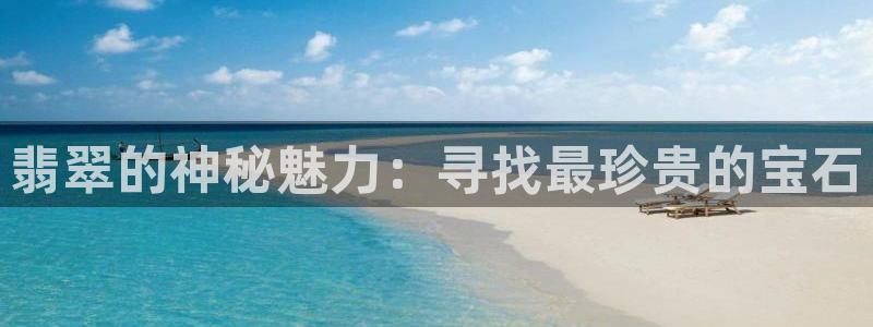 新宝5褚74OOO5：翡翠的神秘魅力：寻找最珍贵的宝石