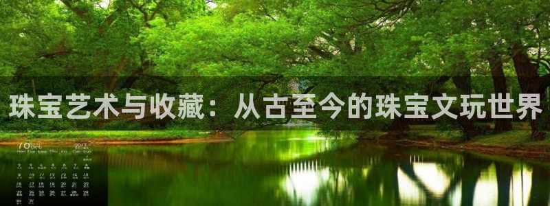 新宝5手机测速：珠宝艺术与收藏：从古至今的珠宝文玩世界