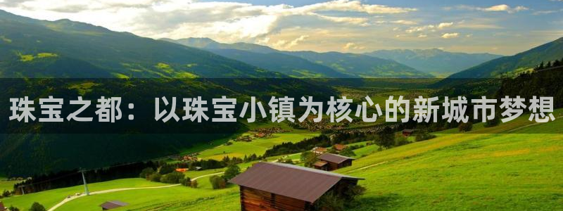 新宝5娱乐没：珠宝之都：以珠宝小镇为核心的新城市梦想