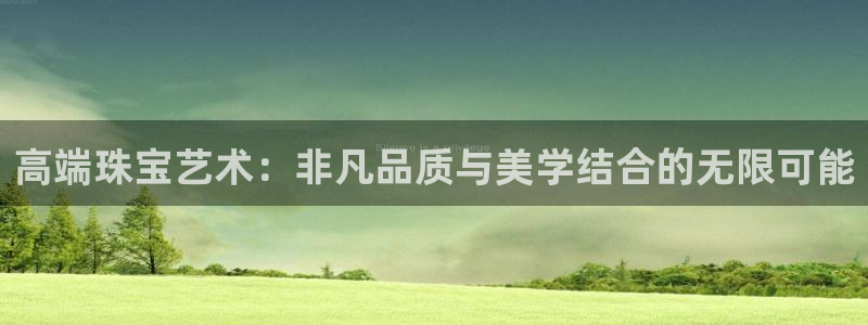 新宝5唯一：高端珠宝艺术：非凡品质与美学结合的无限可能