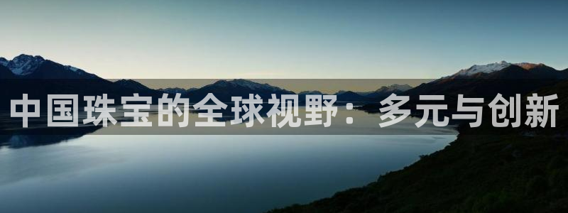 新宝5官网67五壹叁八：中国珠宝的全球视野：多元与创新