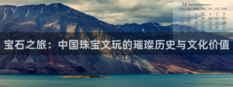 新宝5招商222111：宝石之旅：中国珠宝文玩的璀璨历史与文化价值