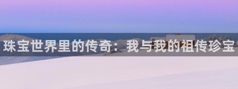 新宝5秒开：珠宝世界里的传奇：我与我的祖传珍宝