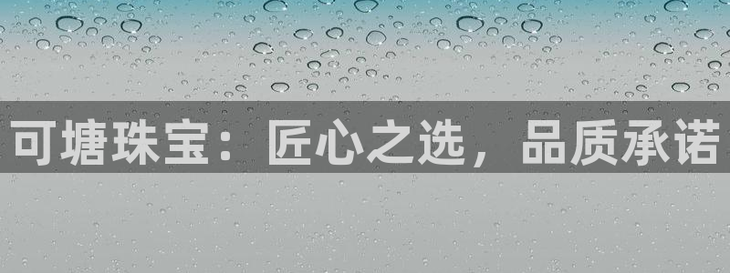 新宝5现在还能玩吗：可塘珠宝：匠心之选，品质承诺