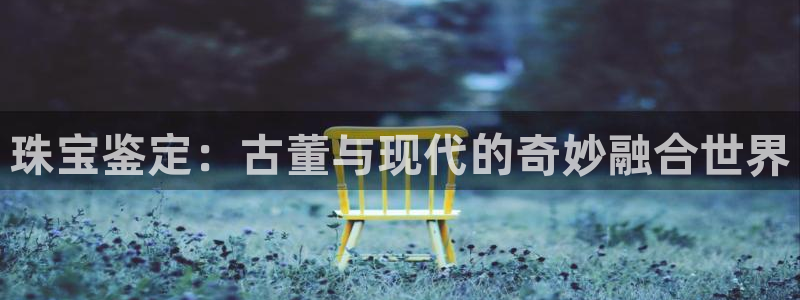 新宝5系列：珠宝鉴定：古董与现代的奇妙融合世界