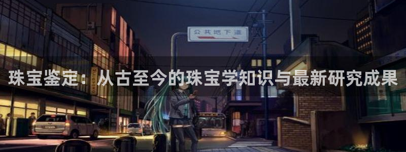 新宝5日谢29999：珠宝鉴定：从古至今的珠宝学知识与最新研究成果