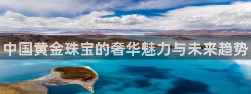 新宝5网：中国黄金珠宝的奢华魅力与未来趋势