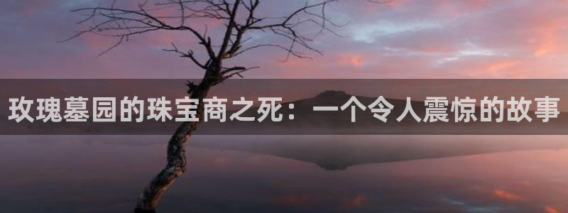 新宝5平台霸：玫瑰墓园的珠宝商之死：一个令人震惊的故事