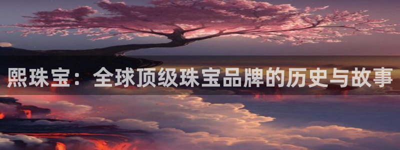 新5宝：熙珠宝：全球顶级珠宝品牌的历史与故事