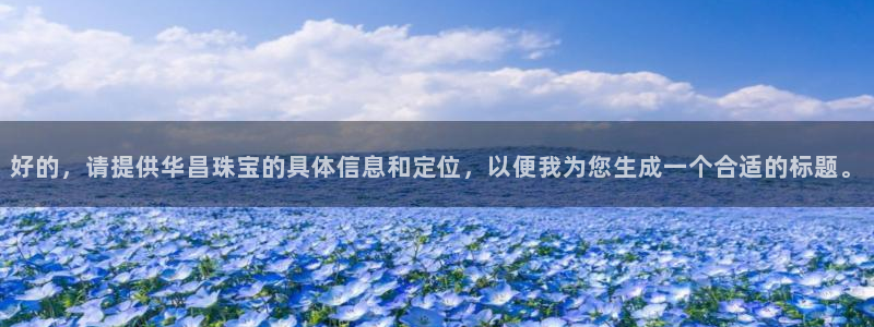 新宝5下载 迅雷下载：好的，请提供华昌珠宝的具体信息和定位，以便我为您生成一个合