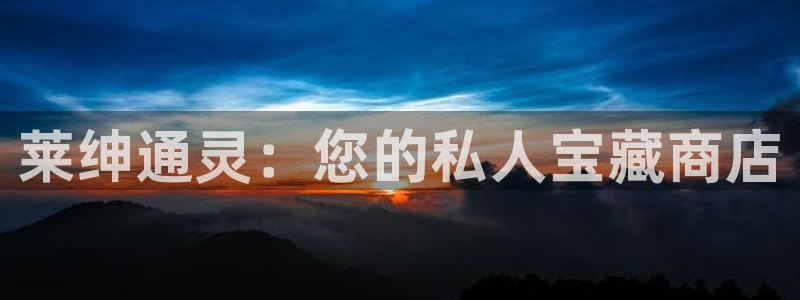 新宝5骗术：莱绅通灵：您的私人宝藏商店