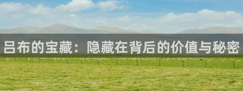 新宝5娱乐学：吕布的宝藏：隐藏在背后的价值与秘密