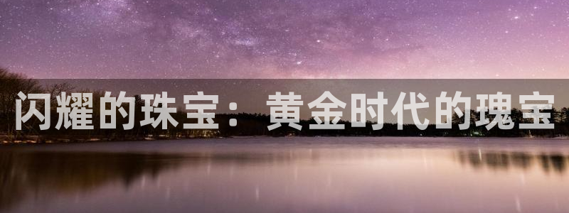新宝5娱乐主管：闪耀的珠宝：黄金时代的瑰宝