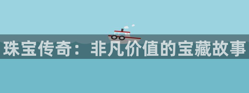 新宝股东瞧听2 5 5：珠宝传奇：非凡价值的宝藏故事