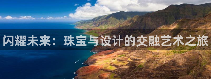 新宝5后：闪耀未来：珠宝与设计的交融艺术之旅