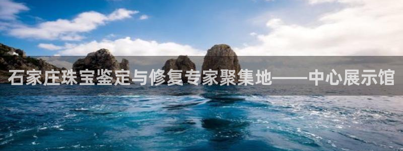 新宝5测速登录：石家庄珠宝鉴定与修复专家聚集地——中心展示馆