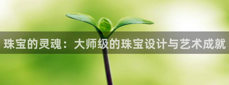 新宝5王问74OOO5：珠宝的灵魂：大师级的珠宝设计与艺术成就