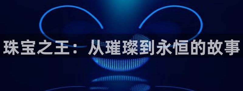 新宝5骗术：珠宝之王：从璀璨到永恒的故事