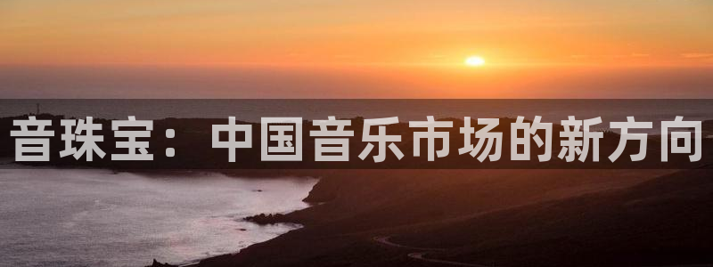 新宝测速5：音珠宝：中国音乐市场的新方向