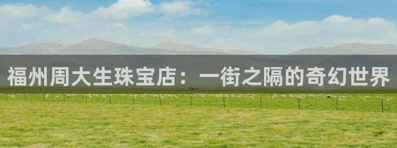 新宝5网站：福州周大生珠宝店：一街之隔的奇幻世界