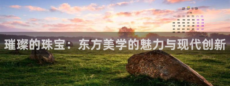 新宝5电脑登录网址：璀璨的珠宝：东方美学的魅力与现代创新