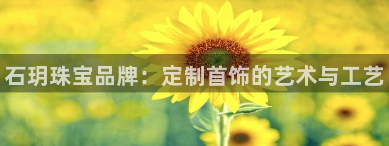 新宝5登录不了：石玥珠宝品牌：定制首饰的艺术与工艺