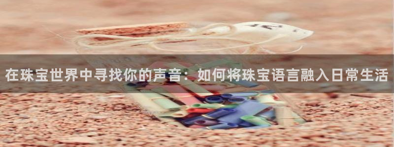 新宝测速5：在珠宝世界中寻找你的声音：如何将珠宝语言融入日常生活