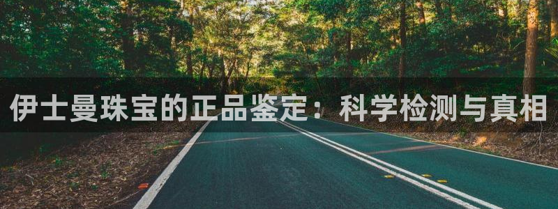 新宝5 代理：伊士曼珠宝的正品鉴定：科学检测与真相