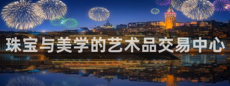 新宝5登录界面：珠宝与美学的艺术品交易中心