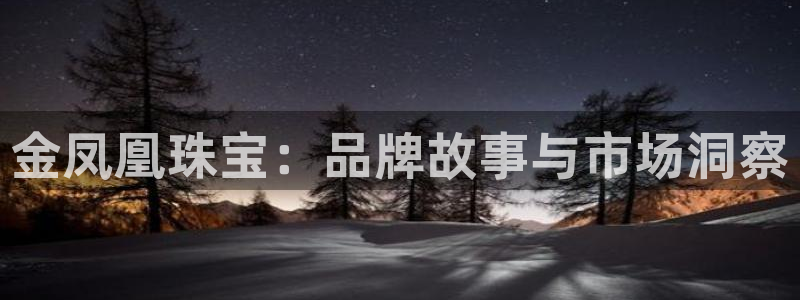 新宝5平台登录：金凤凰珠宝：品牌故事与市场洞察