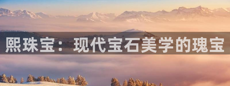 新宝5注册测速登录：熙珠宝：现代宝石美学的瑰宝