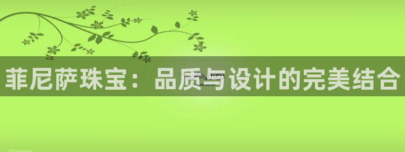 新宝5线路登录检测：菲尼萨珠宝：品质与设计的完美结合