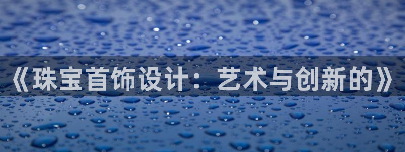新宝5吴74OOO5：《珠宝首饰设计：艺术与创新的》
