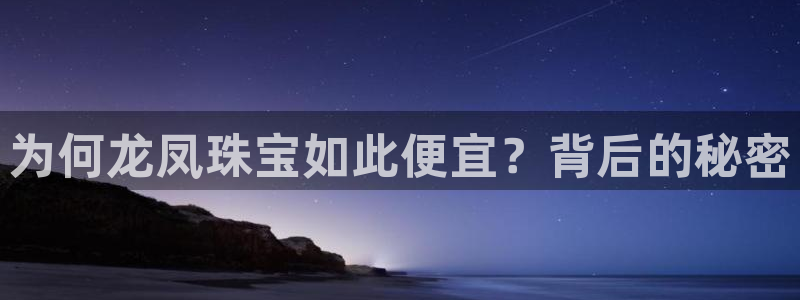 新宝5官方下载地址：为何龙凤珠宝如此便宜？背后的秘密