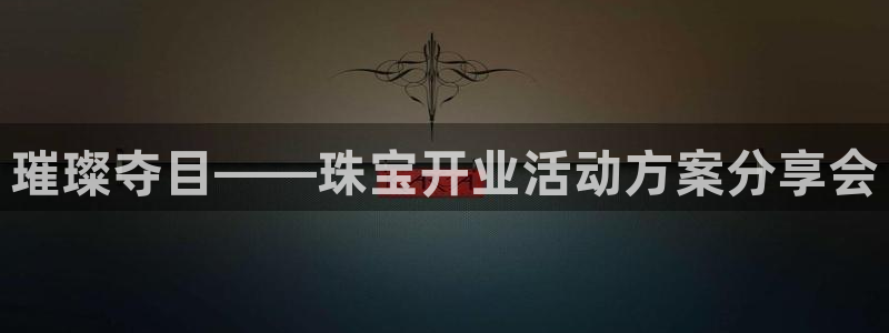 新宝5娱乐平台：璀璨夺目——珠宝开业活动方案分享会