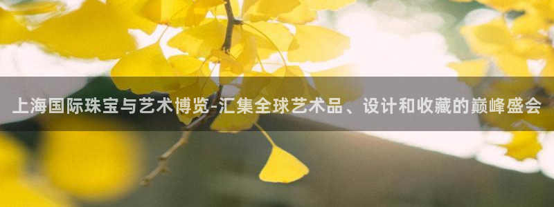 新宝5挂机软件：上海国际珠宝与艺术博览-汇集全球艺术品、设计和收藏的巅峰盛会