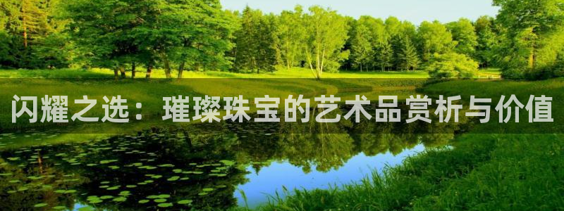 新宝5 代理：闪耀之选：璀璨珠宝的艺术品赏析与价值