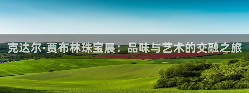 新宝5平台登录：克达尔·贾布林珠宝展：品味与艺术的交融之旅