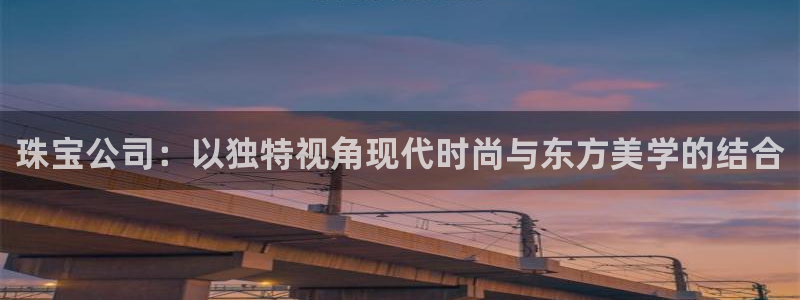 新宝5娱乐登陆：珠宝公司：以独特视角现代时尚与东方美学的结合