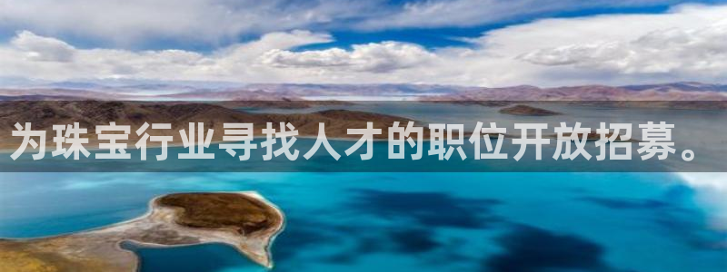 新宝5招商222111：为珠宝行业寻找人才的职位开放招募。