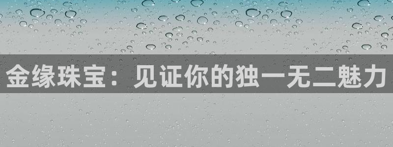 新宝5娱乐主管：金缘珠宝：见证你的独一无二魅力