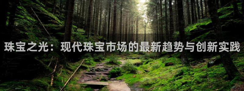 新宝5登录地址：珠宝之光：现代珠宝市场的最新趋势与创新实践